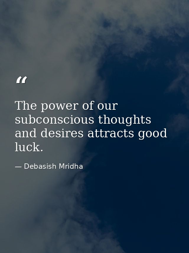The power of our subconscious thoughts and desires attracts good luck. — Debasish Mridha
