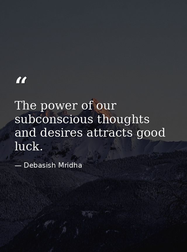 The power of our subconscious thoughts and desires attracts good luck. — Debasish Mridha