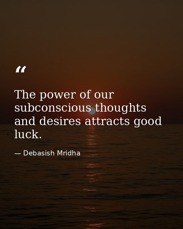 The power of our subconscious thoughts and desires attracts good luck. — Debasish Mridha