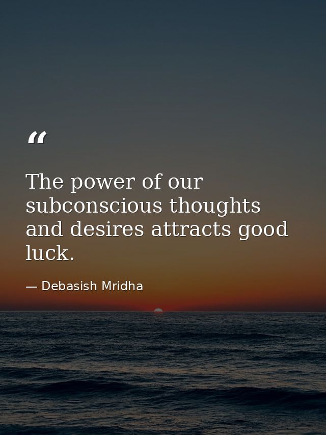 The power of our subconscious thoughts and desires attracts good luck. — Debasish Mridha