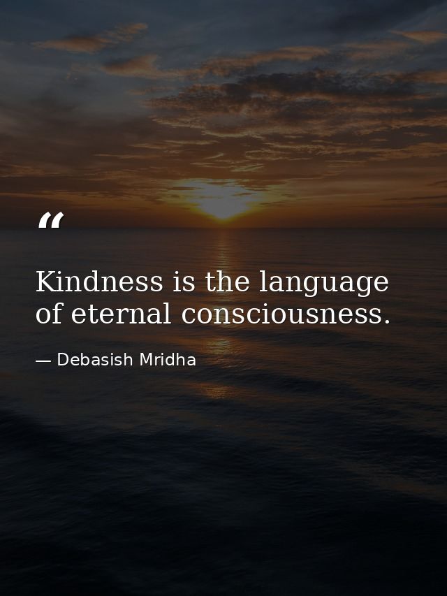 Kindness is the language of eternal consciousness. — Debasish Mridha