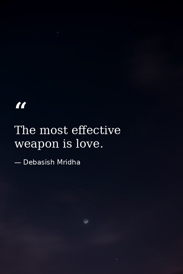 The most effective weapon is love. — Debasish Mridha
