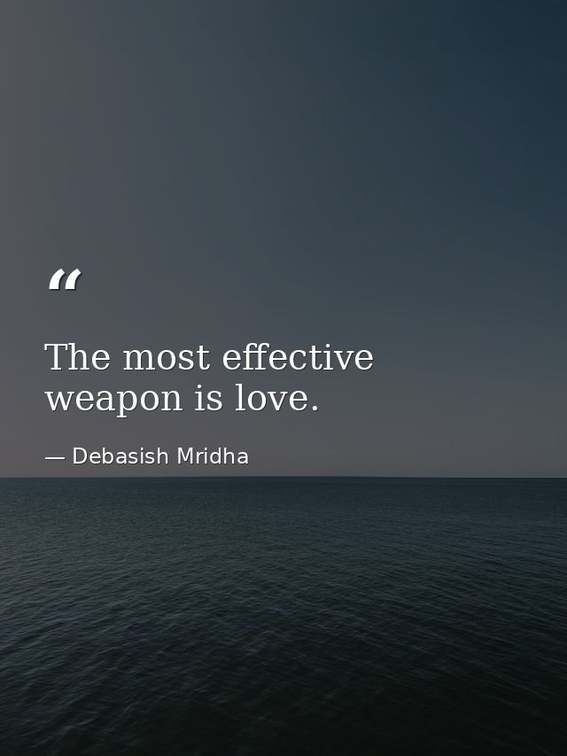 The most effective weapon is love. — Debasish Mridha