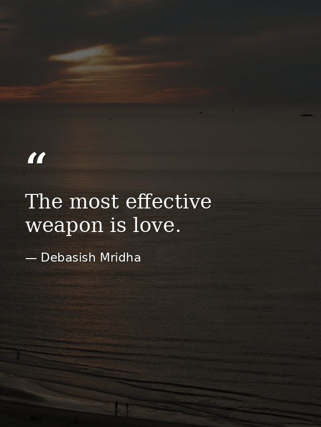 The most effective weapon is love. — Debasish Mridha