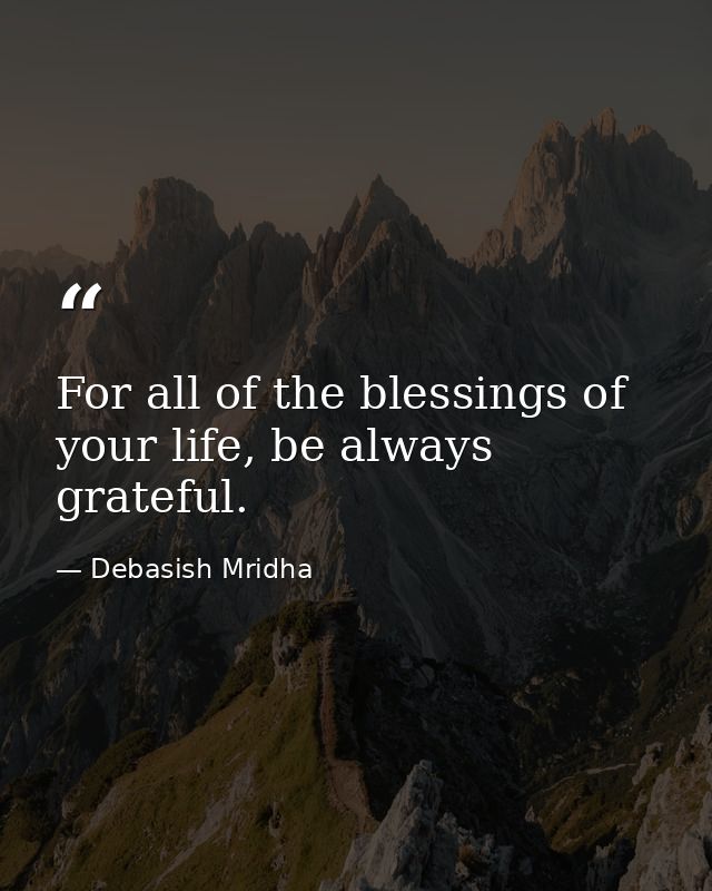 For all of the blessings of your life, be always grateful. — Debasish Mridha