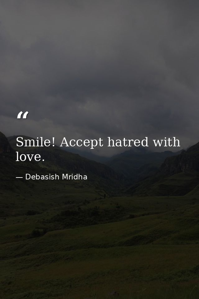 Smile! Accept hatred with love. — Debasish Mridha