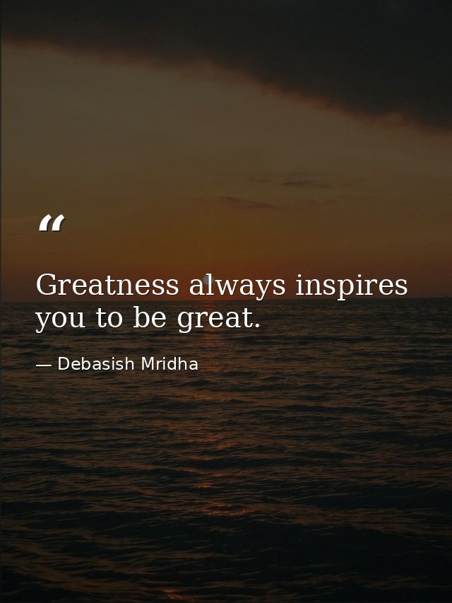 Greatness always inspires you to be great. — Debasish Mridha