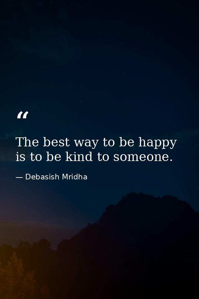The best way to be happy is to be kind to someone. — Debasish Mridha