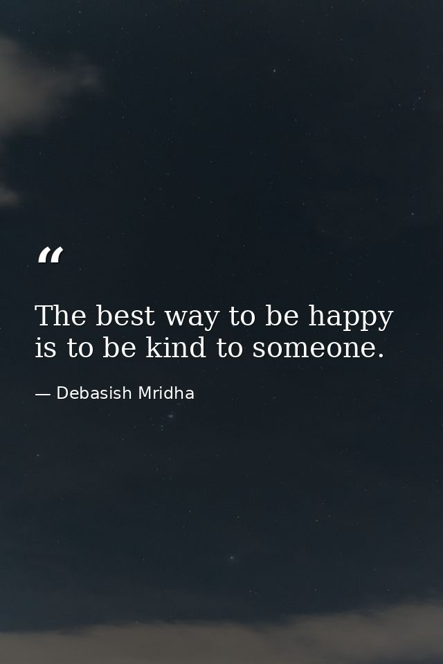 The best way to be happy is to be kind to someone. — Debasish Mridha