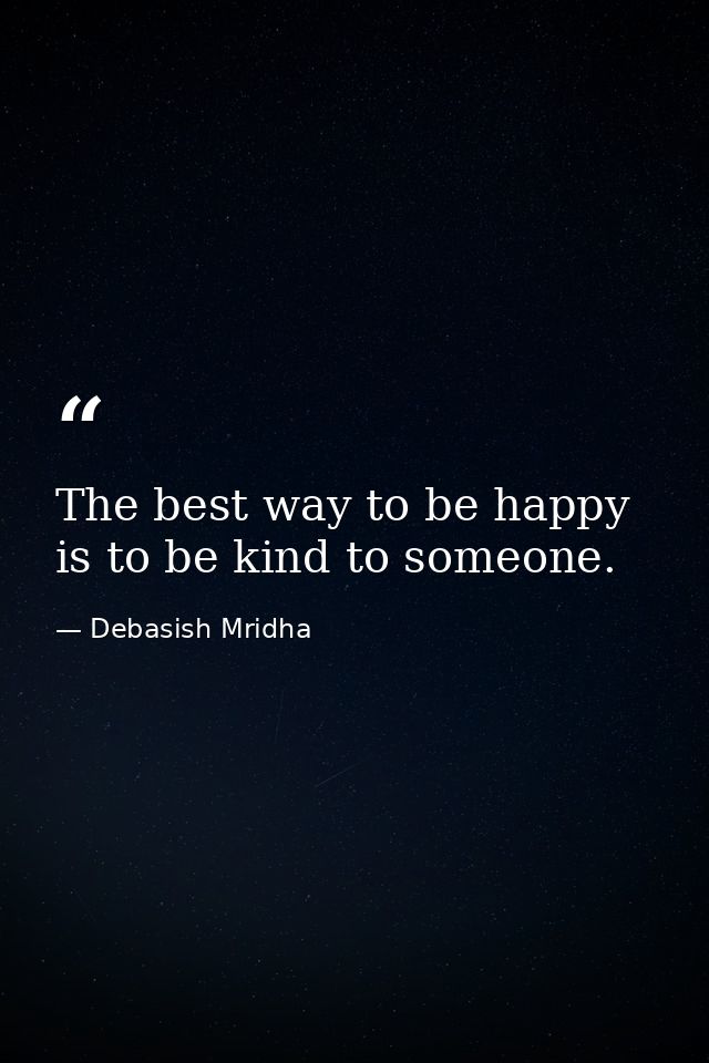 The best way to be happy is to be kind to someone. — Debasish Mridha