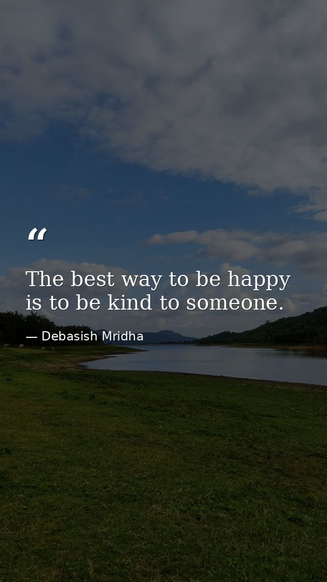 The best way to be happy is to be kind to someone. — Debasish Mridha