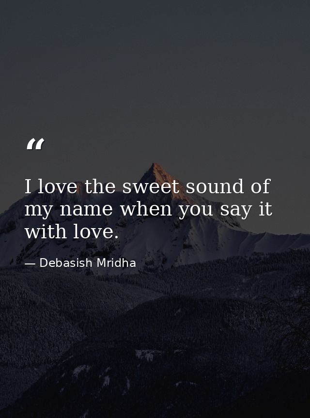 I love the sweet sound of my name when you say it with love. — Debasish Mridha