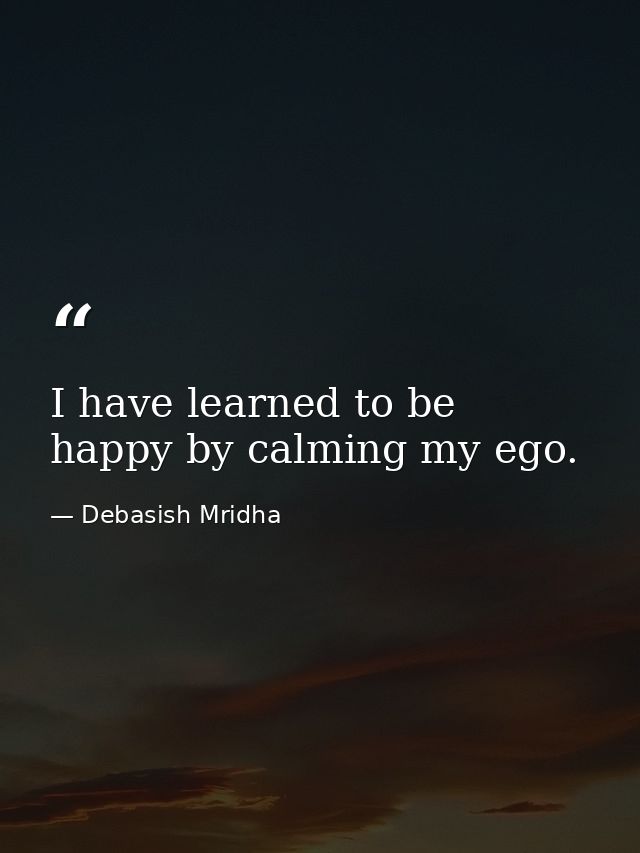 I have learned to be happy by calming my ego. — Debasish Mridha