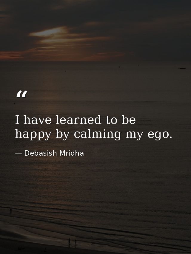 I have learned to be happy by calming my ego. — Debasish Mridha