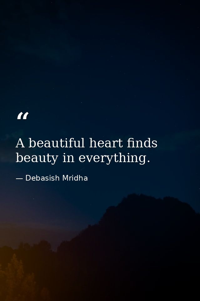 A beautiful heart finds beauty in everything. — Debasish Mridha