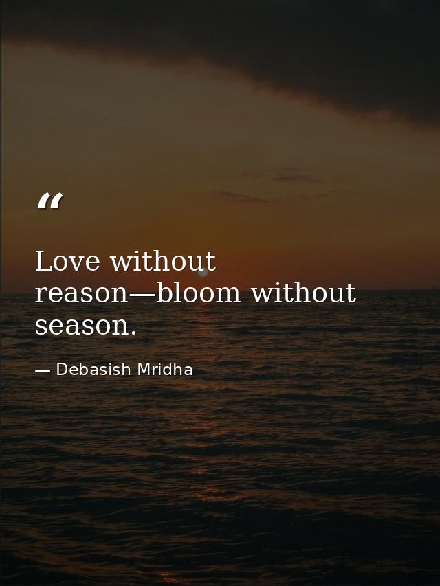 Love without reason—bloom without season. — Debasish Mridha