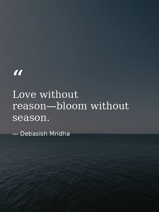 Love without reason—bloom without season. — Debasish Mridha