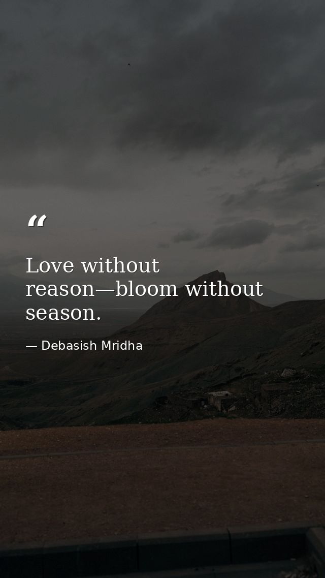 Love without reason—bloom without season. — Debasish Mridha