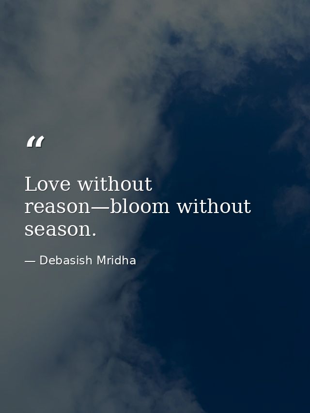 Love without reason—bloom without season. — Debasish Mridha