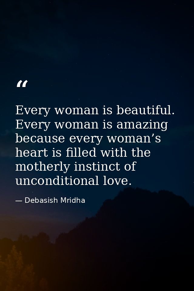 Every woman is beautiful. Every woman is amazing because every woman’s heart is filled with the motherly instinct of unc — Debasish Mridha