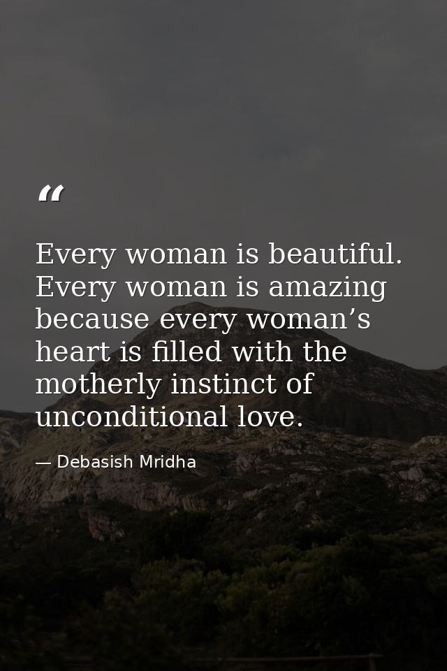 Every woman is beautiful. Every woman is amazing because every woman’s heart is filled with the motherly instinct of unc — Debasish Mridha