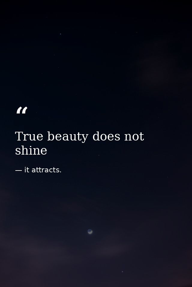 True beauty does not shine — it attracts.