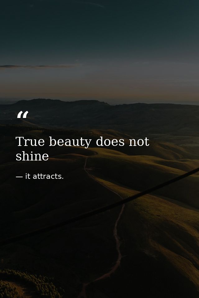 True beauty does not shine — it attracts.