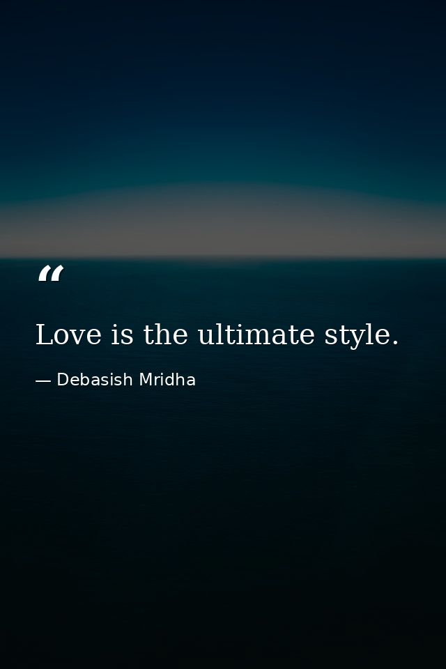 Love is the ultimate style. — Debasish Mridha