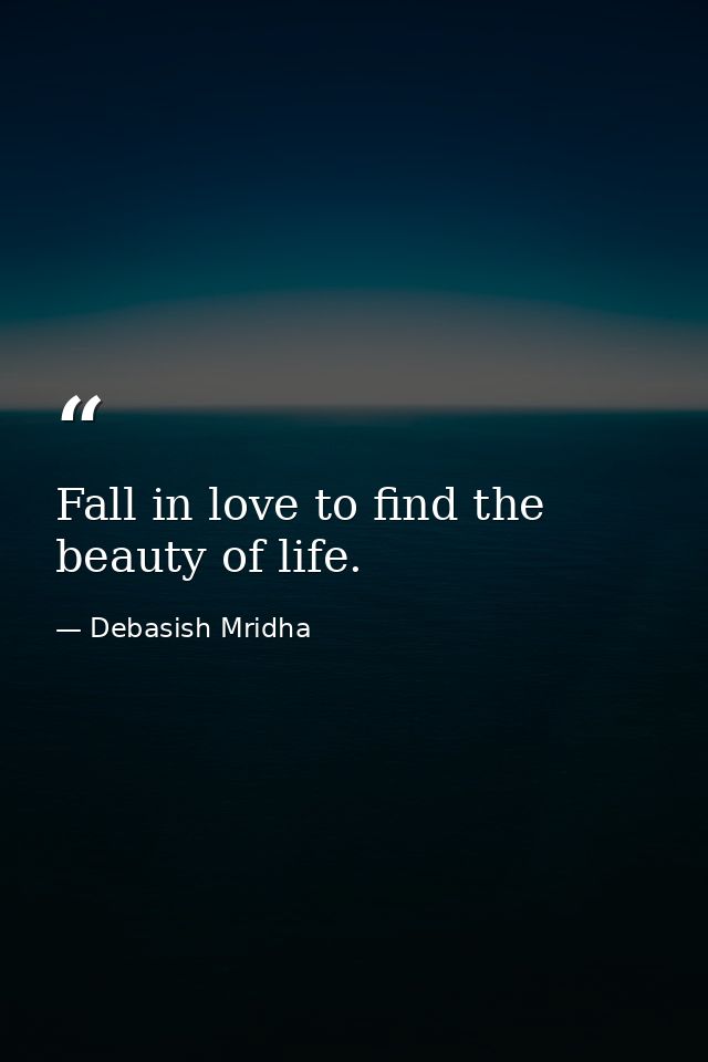 Fall in love to find the beauty of life. — Debasish Mridha