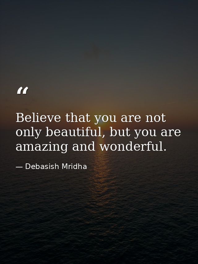 Believe that you are not only beautiful, but you are amazing and wonderful. — Debasish Mridha