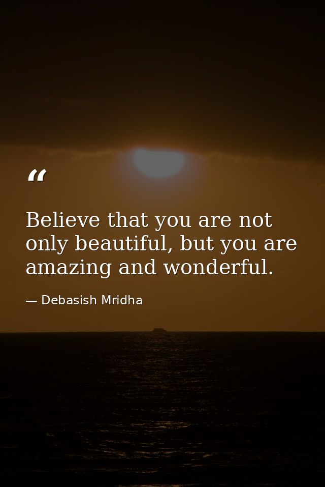 Believe that you are not only beautiful, but you are amazing and wonderful. — Debasish Mridha