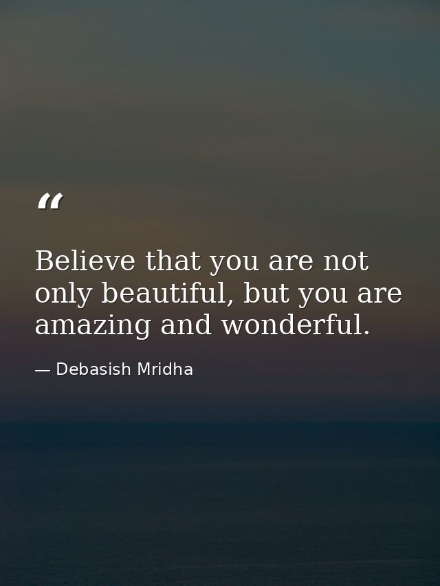 Believe that you are not only beautiful, but you are amazing and wonderful. — Debasish Mridha