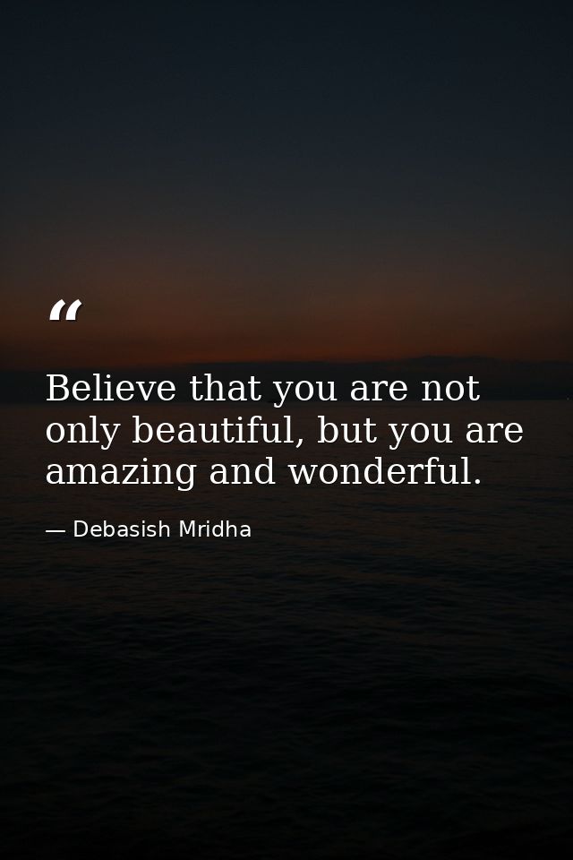 Believe that you are not only beautiful, but you are amazing and wonderful. — Debasish Mridha