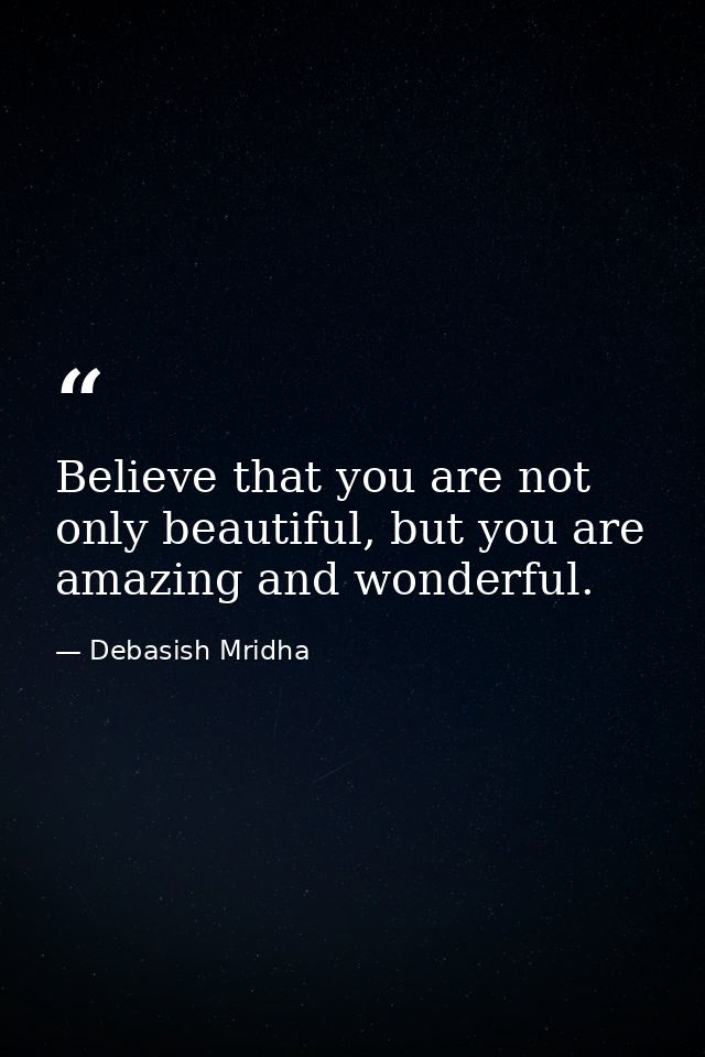 Believe that you are not only beautiful, but you are amazing and wonderful. — Debasish Mridha