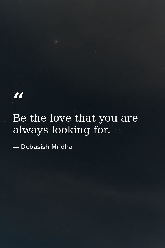 Be the love that you are always looking for. — Debasish Mridha