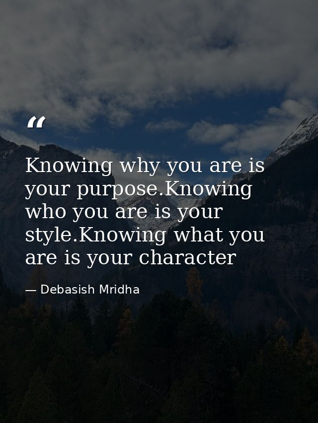 Knowing why you are is your purpose.Knowing who you are is your style.Knowing what you are is your character — Debasish Mridha