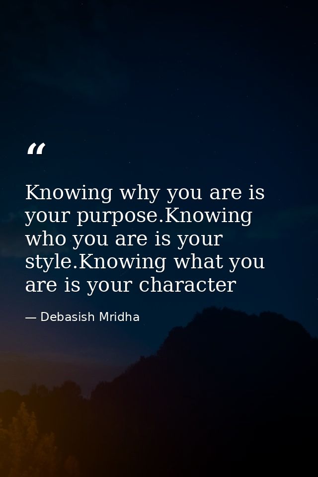 Knowing why you are is your purpose.Knowing who you are is your style.Knowing what you are is your character — Debasish Mridha