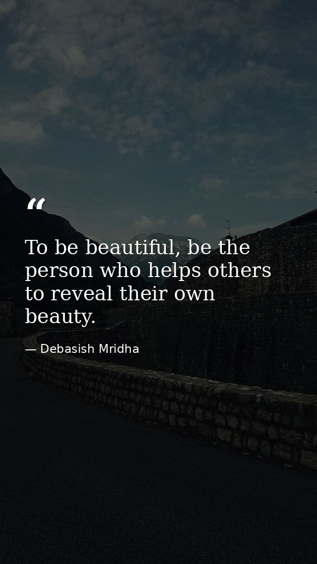To be beautiful, be the person who helps others to reveal their own beauty. — Debasish Mridha