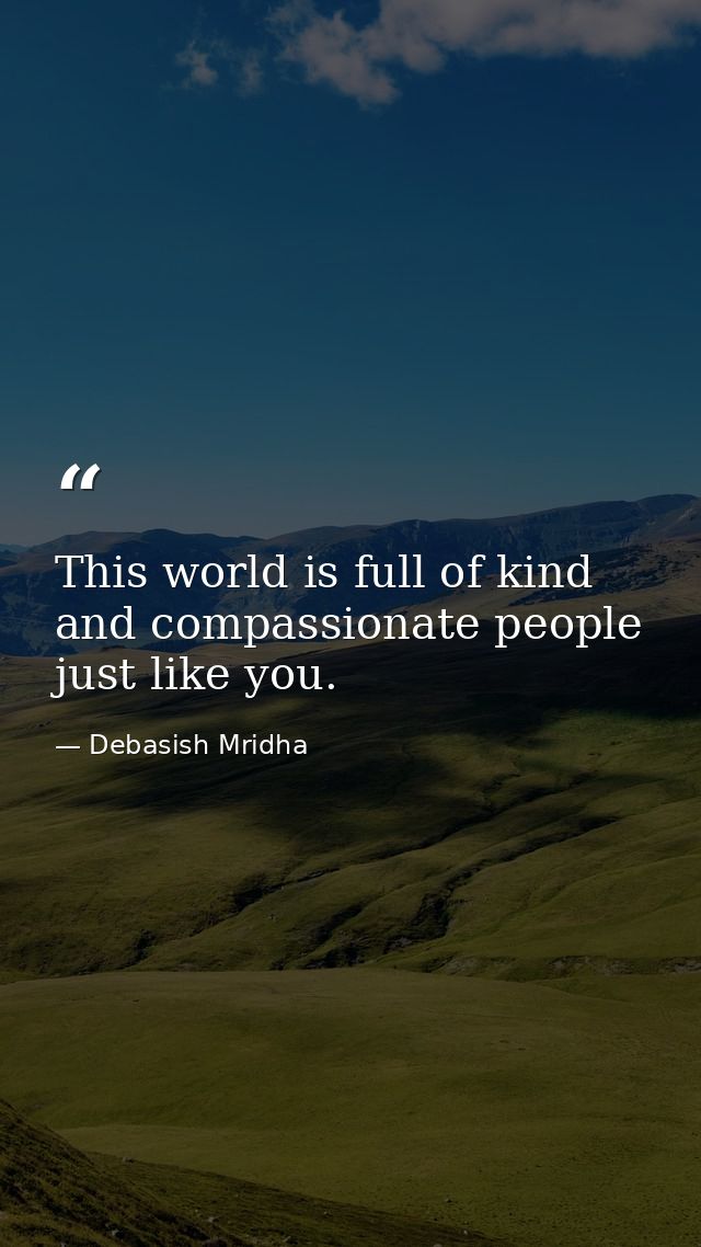 This world is full of kind and compassionate people just like you. — Debasish Mridha
