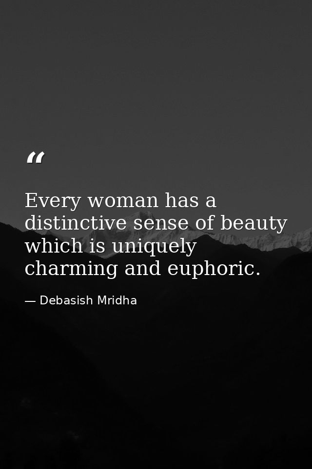 Every woman has a distinctive sense of beauty which is uniquely charming and euphoric. — Debasish Mridha
