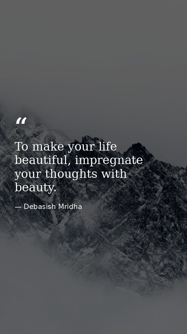 To make your life beautiful, impregnate your thoughts with beauty. — Debasish Mridha