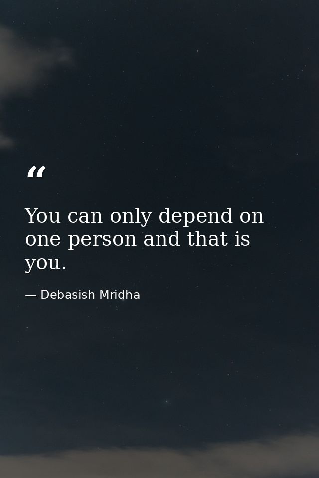 You can only depend on one person and that is you. — Debasish Mridha