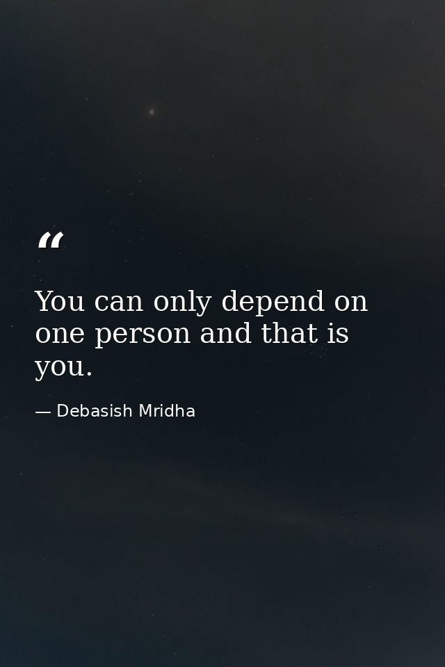 You can only depend on one person and that is you. — Debasish Mridha