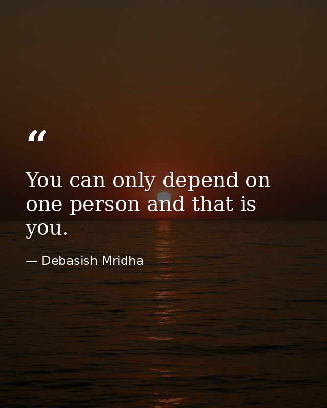 You can only depend on one person and that is you. — Debasish Mridha