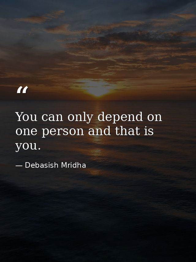 You can only depend on one person and that is you. — Debasish Mridha