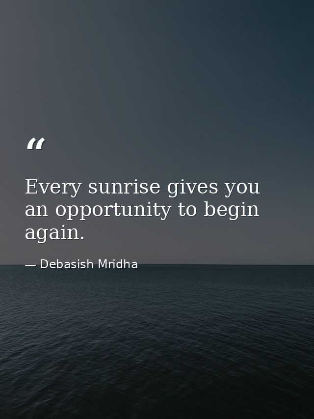 Every sunrise gives you an opportunity to begin again. — Debasish Mridha