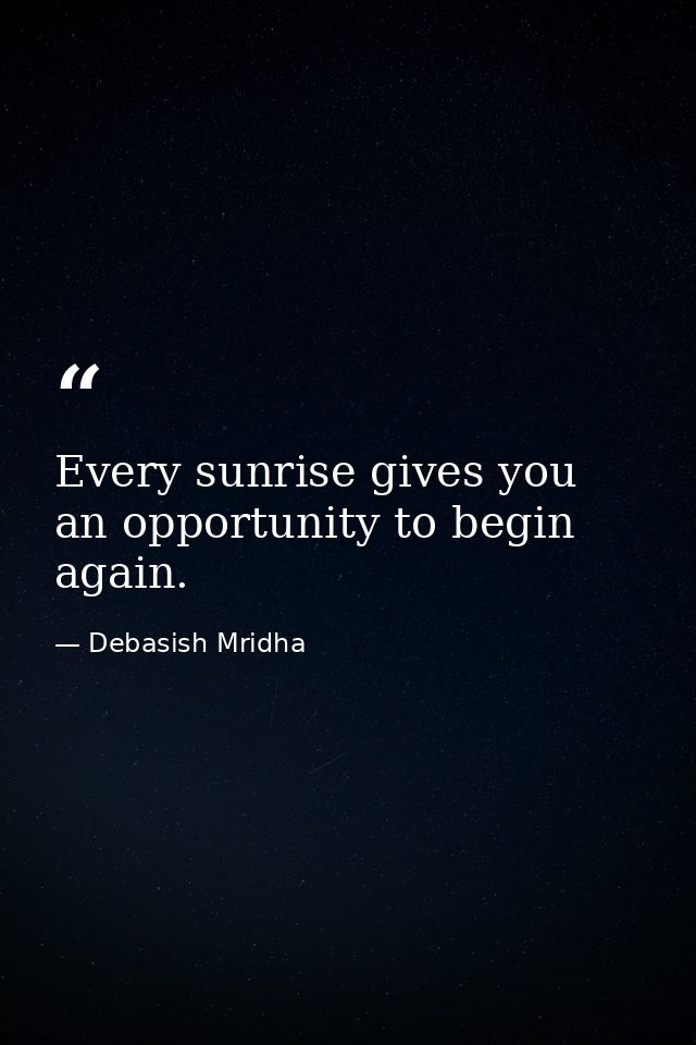 Every sunrise gives you an opportunity to begin again. — Debasish Mridha