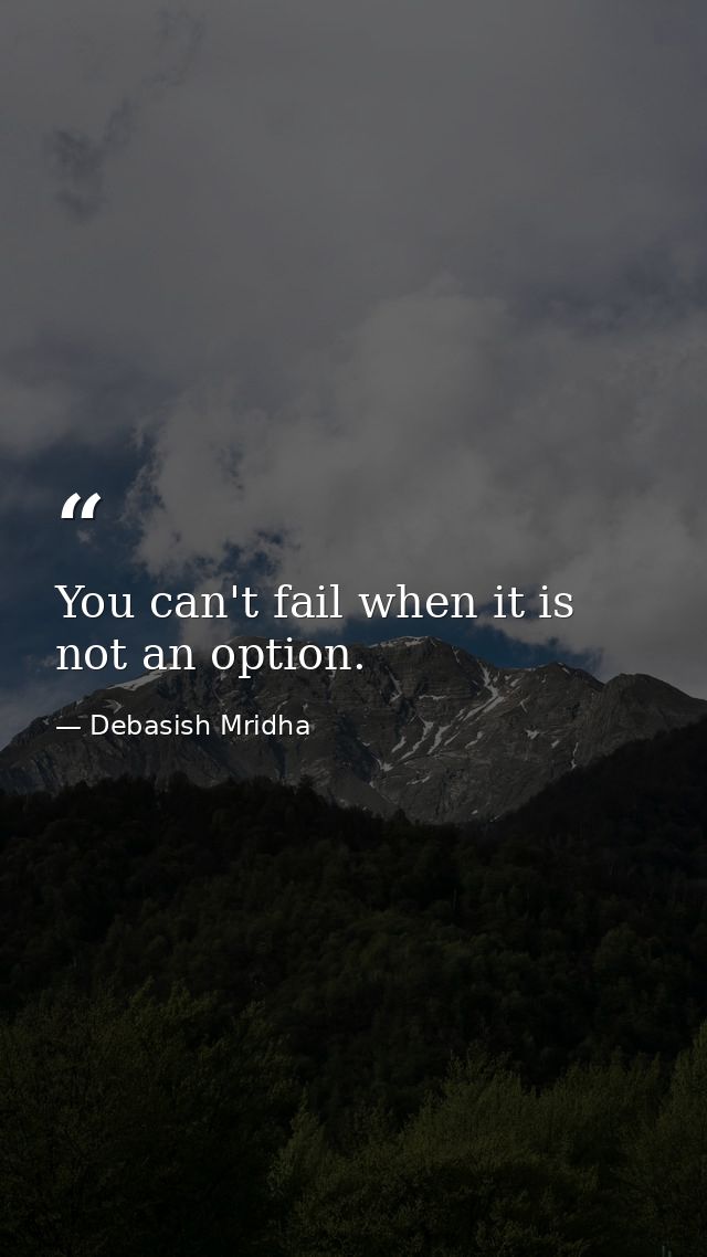 You can't fail when it is not an option. — Debasish Mridha