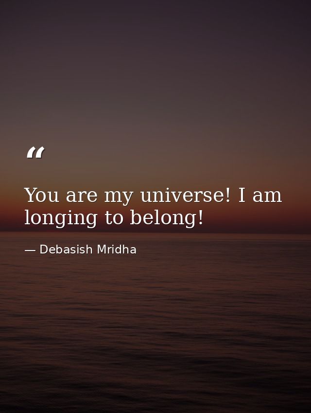 You are my universe! I am longing to belong! — Debasish Mridha