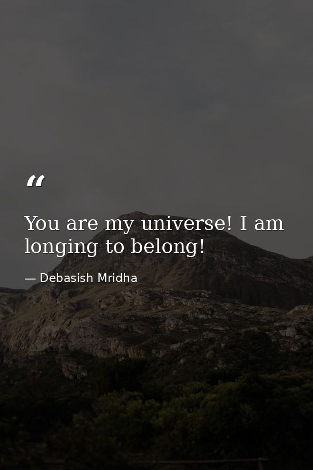 You are my universe! I am longing to belong! — Debasish Mridha